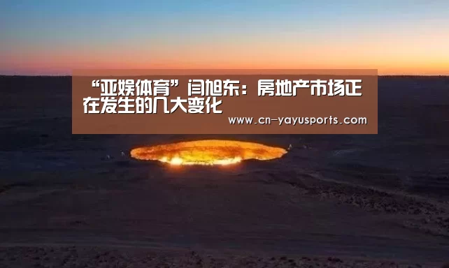 “亚娱体育”闫旭东：房地产市场正在发生的几大变化